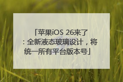 苹果iOS 26来了：全新液态玻璃设计，将统一所有平台版本号